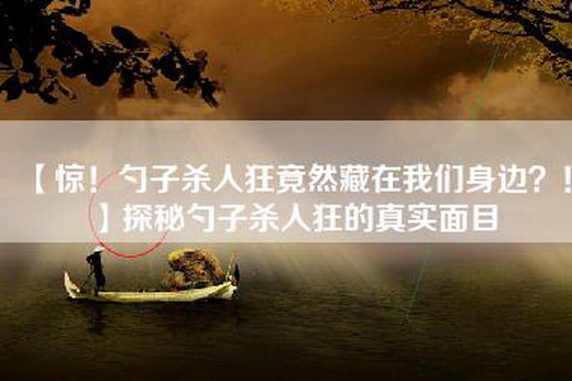 【惊！勺子杀人狂竟然藏在我们身边？！】探秘勺子杀人狂的真实面目