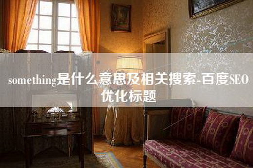 something是什么意思及相关搜索-百度SEO优化标题
