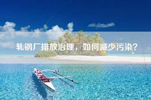 轧钢厂排放治理，如何减少污染？