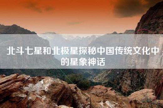 北斗七星和北极星探秘中国传统文化中的星象神话