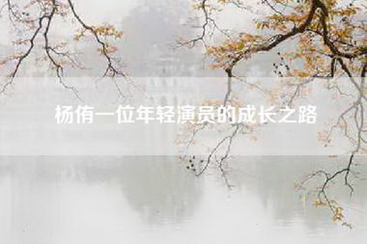 杨侑一位年轻演员的成长之路