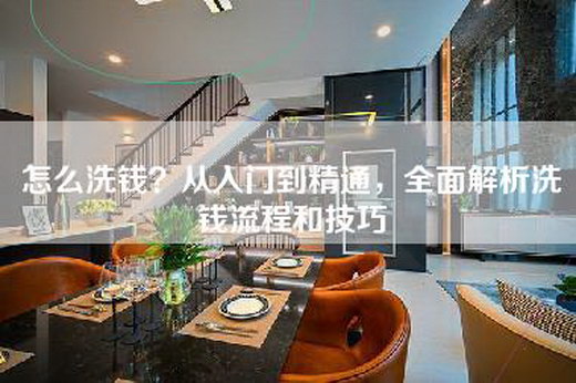 怎么洗钱？从入门到精通，全面解析洗钱流程和技巧