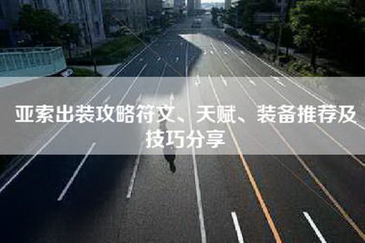 亚索出装攻略符文、天赋、装备推荐及技巧分享