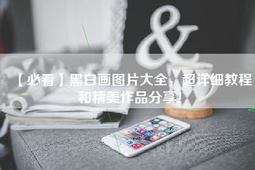 【必看】黑白画图片大全，超详细教程和精美作品分享！