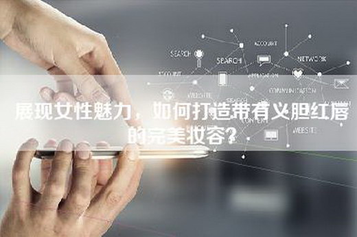 展现女性魅力，如何打造带有义胆红唇的完美妆容？