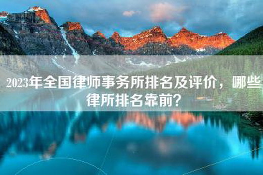 2023年全国律师事务所排名及评价，哪些律所排名靠前？