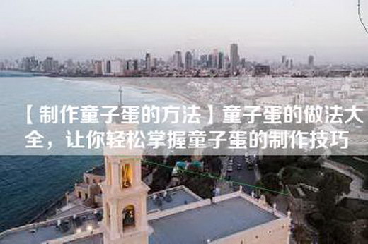 【制作童子蛋的方法】童子蛋的做法大全，让你轻松掌握童子蛋的制作技巧