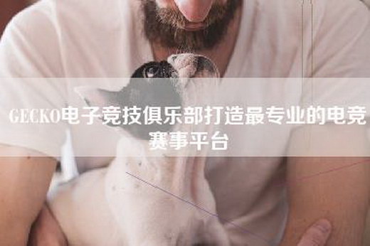 GECKO电子竞技俱乐部打造最专业的电竞赛事平台