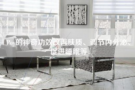 Poy的神奇功效改善肤质、调节内分泌、促进睡眠等