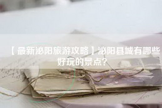 【最新泌阳旅游攻略】泌阳县城有哪些好玩的景点？