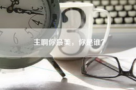 主啊你最美，你是谁？