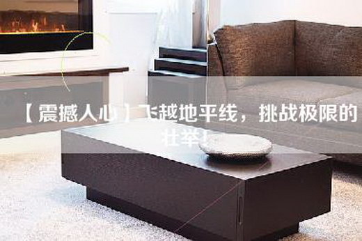 【震撼人心】飞越地平线，挑战极限的壮举！