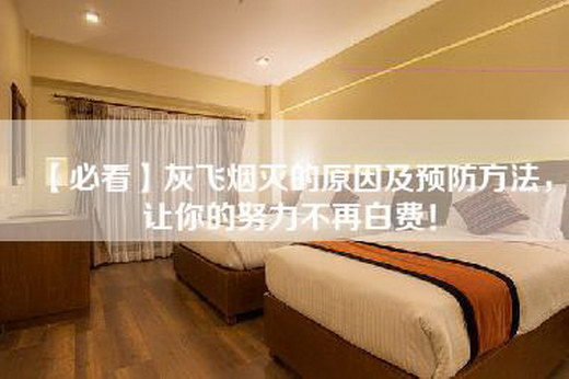 【必看】灰飞烟灭的原因及预防方法，让你的努力不再白费！