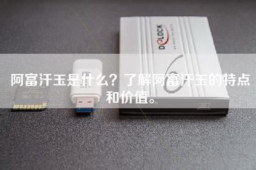 阿富汗玉是什么？了解阿富汗玉的特点和价值。