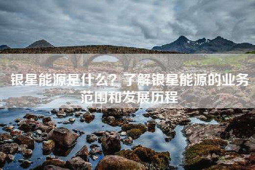 银星能源是什么？了解银星能源的业务范围和发展历程