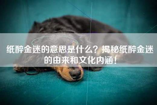 纸醉金迷的意思是什么？揭秘纸醉金迷的由来和文化内涵！