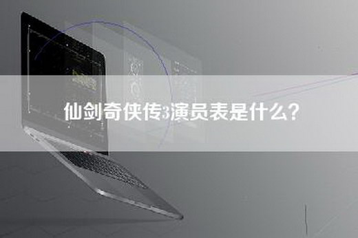 仙剑奇侠传3演员表是什么？