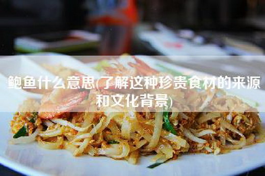 鲍鱼什么意思(了解这种珍贵食材的来源和文化背景)