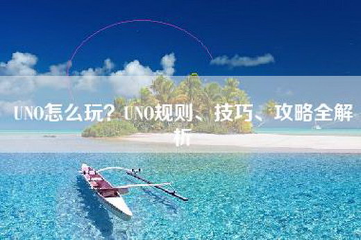 UNO怎么玩？UNO规则、技巧、攻略全解析