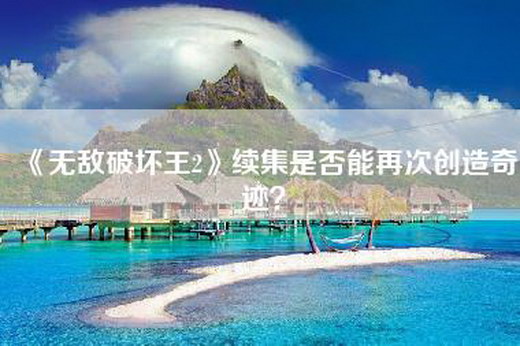 《无敌破坏王2》续集是否能再次创造奇迹？