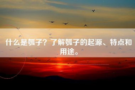 什么是瓠子？了解瓠子的起源、特点和用途。