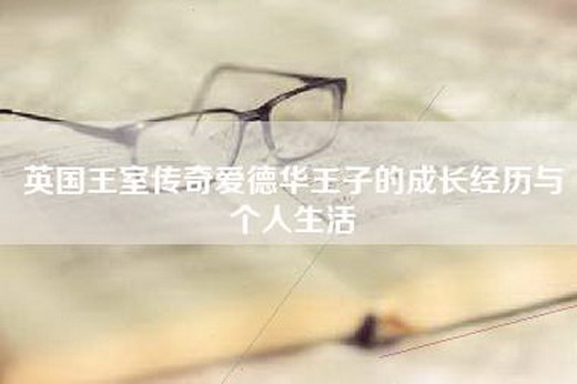 英国王室传奇爱德华王子的成长经历与个人生活