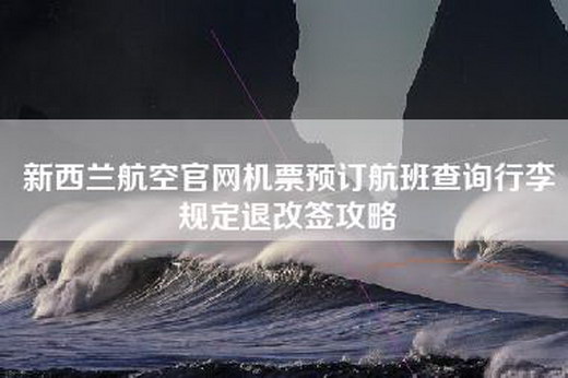 新西兰航空官网机票预订航班查询行李规定退改签攻略