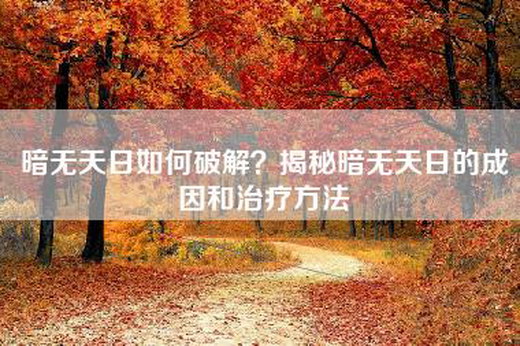 暗无天日如何破解？揭秘暗无天日的成因和治疗方法