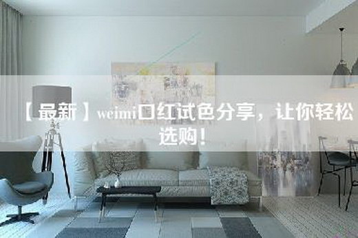【最新】weimi口红试色分享，让你轻松选购！