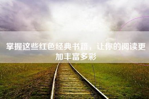掌握这些红色经典书籍，让你的阅读更加丰富多彩