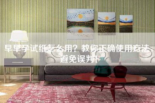早早孕试纸怎么用？教你正确使用方法，避免误判！