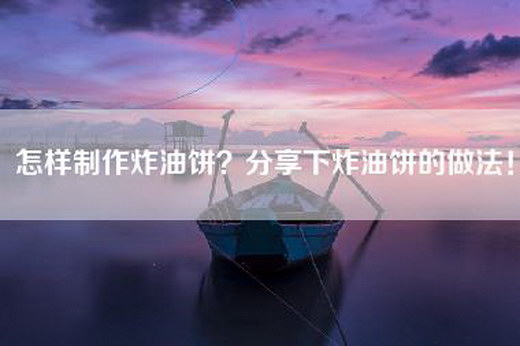 怎样制作炸油饼？分享下炸油饼的做法！
