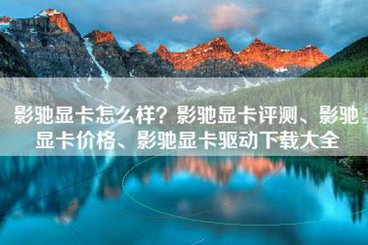 影驰显卡怎么样？影驰显卡评测、影驰显卡价格、影驰显卡驱动下载大全