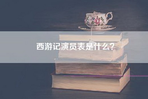 西游记演员表是什么？