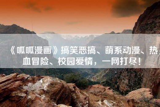 《呱呱漫画》搞笑恶搞、萌系动漫、热血冒险、校园爱情，一网打尽！