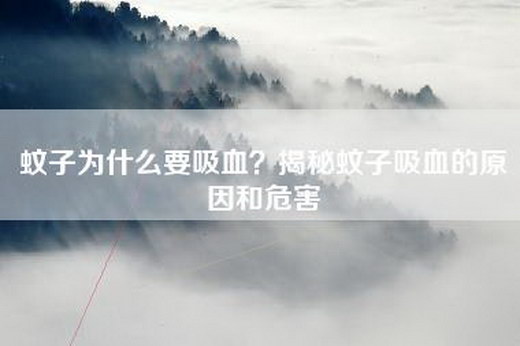 蚊子为什么要吸血？揭秘蚊子吸血的原因和危害