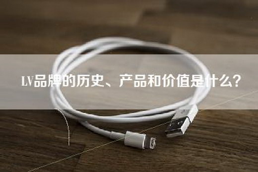 LV品牌的历史、产品和价值是什么？
