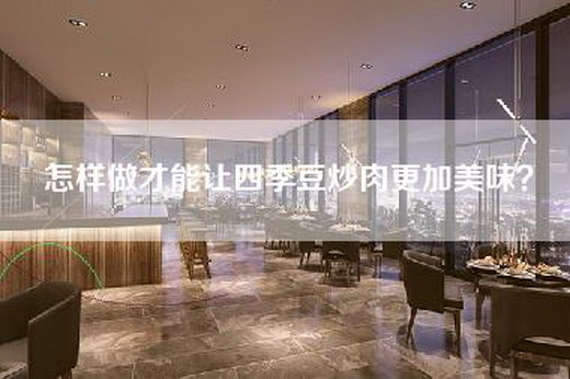 怎样做才能让四季豆炒肉更加美味？