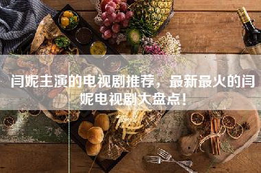 闫妮主演的电视剧推荐，最新最火的闫妮电视剧大盘点！