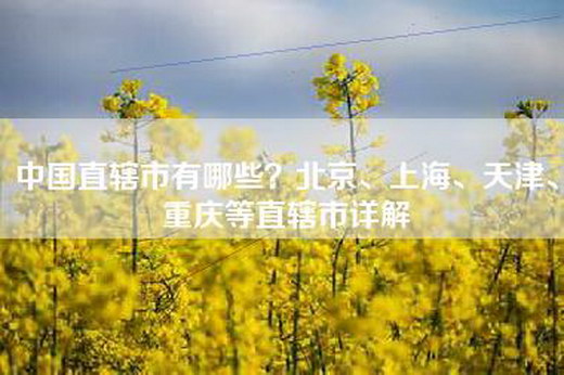 中国直辖市有哪些？北京、上海、天津、重庆等直辖市详解