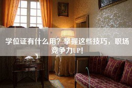 学位证有什么用？掌握这些技巧，职场竞争力UP！