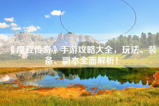 《魔豆传奇》手游攻略大全，玩法、装备、副本全面解析！