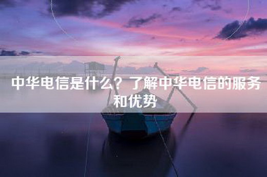 中华电信是什么？了解中华电信的服务和优势