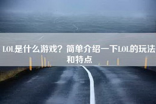 LOL是什么游戏？简单介绍一下LOL的玩法和特点