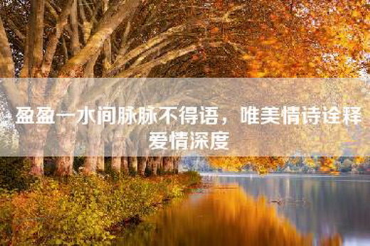 盈盈一水间脉脉不得语，唯美情诗诠释爱情深度