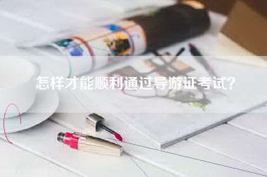 怎样才能顺利通过导游证考试？