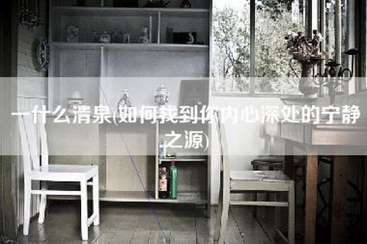 一什么清泉(如何找到你内心深处的宁静之源)