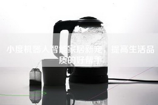 小度机器人智能家居新宠，提高生活品质的好帮手