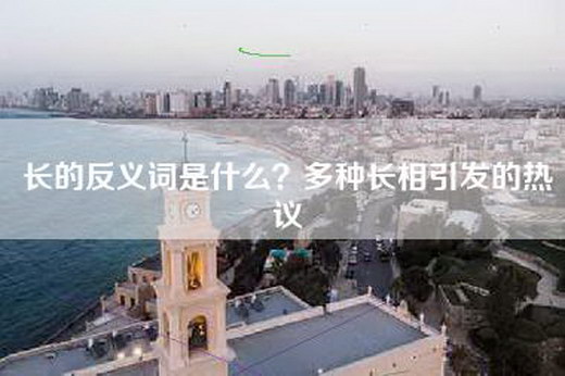 长的反义词是什么？多种长相引发的热议