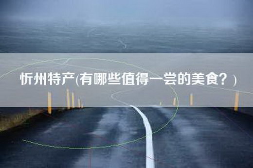 忻州特产(有哪些值得一尝的美食？)
